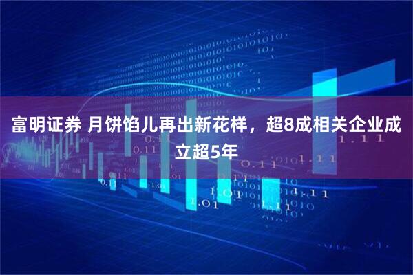 富明证券 月饼馅儿再出新花样，超8成相关企业成立超5年