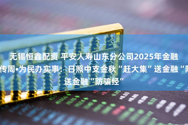 无锡恒鑫配资 平安人寿山东分公司2025年金融教育宣传周•为民办实事：日照中支金秋“赶大集”送金融“防骗经”