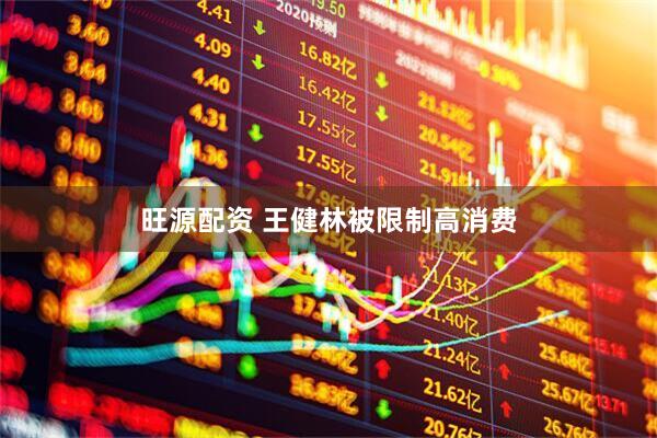 旺源配资 王健林被限制高消费