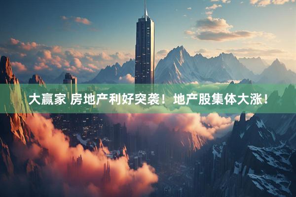 大赢家 房地产利好突袭！地产股集体大涨！