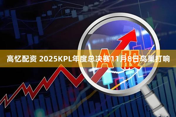 高忆配资 2025KPL年度总决赛11月8日鸟巢打响