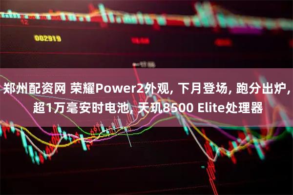 郑州配资网 荣耀Power2外观, 下月登场, 跑分出炉, 超1万毫安时电池, 天玑8500 Elite处理器