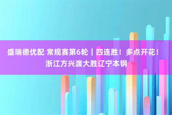 盛瑞德优配 常规赛第6轮｜四连胜！多点开花！ 浙江方兴渡大胜辽宁本钢
