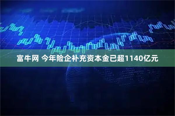 富牛网 今年险企补充资本金已超1140亿元