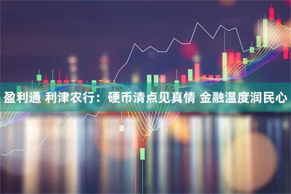 盈利通 利津农行:硬币清点见真情 金融温度润民心