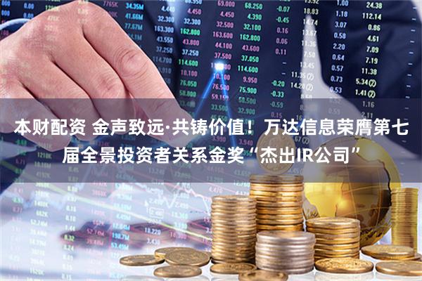 本财配资 金声致远·共铸价值！万达信息荣膺第七届全景投资者关系金奖“杰出IR公司”